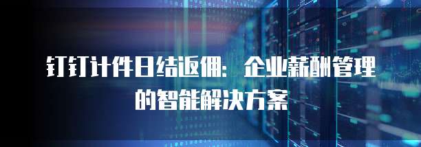 钉钉计件日结返佣:企业薪酬管理的智能解决方案