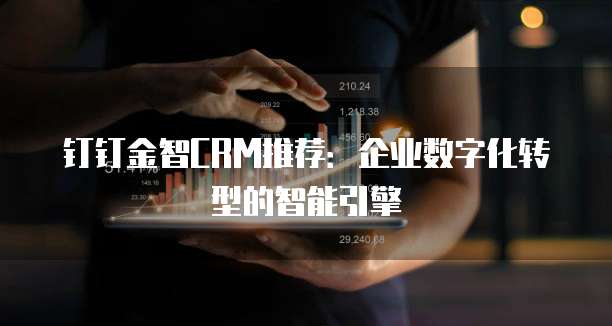 钉钉金智CRM推荐:企业数字化转型的智能引擎