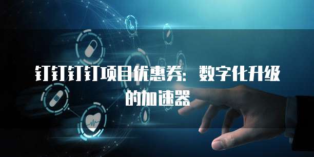 钉钉钉钉项目优惠券:数字化升级的加速器