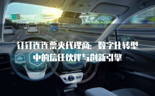 钉钉连连票夹代理商：数字化转型中的信任伙伴与创新引擎