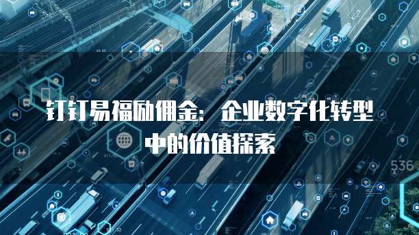 钉钉易福励佣金:企业数字化转型中的价值探索
