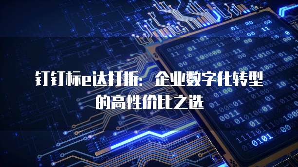 钉钉标e达打折:企业数字化转型的高性价比之选