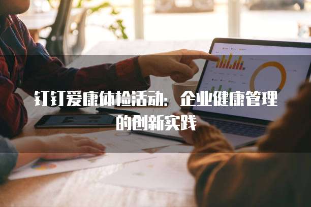 钉钉爱康体检活动:企业健康管理的创新实践