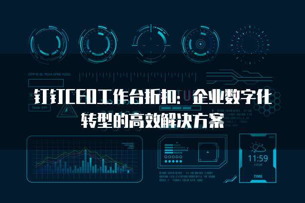 钉钉CEO工作台折扣:企业数字化转型的高效解决方案