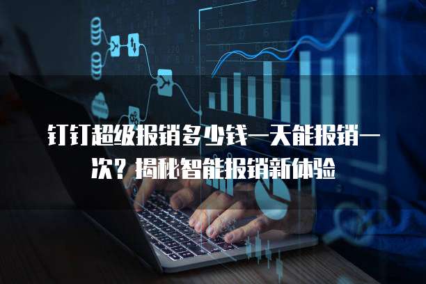 钉钉超级报销多少钱一天能报销一次?揭秘智能报销新体验