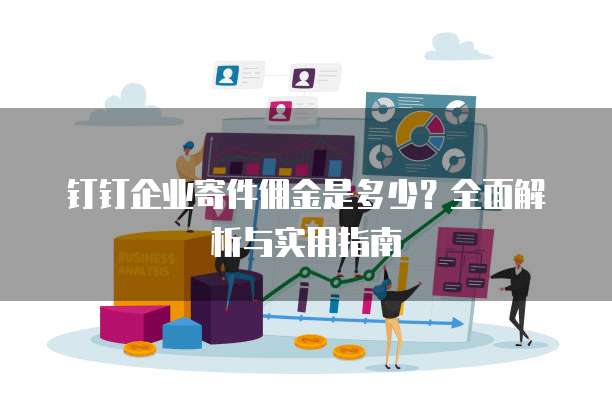 钉钉企业寄件佣金是多少？全面解析与实用指南