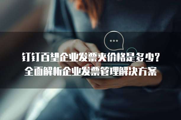 钉钉百望企业发票夹价格是多少？全面解析企业发票管理解决方案