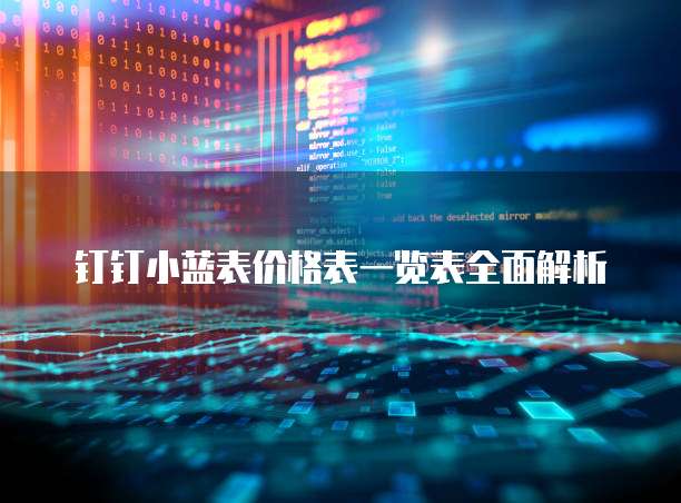 钉钉小蓝表价格表一览表全面解析