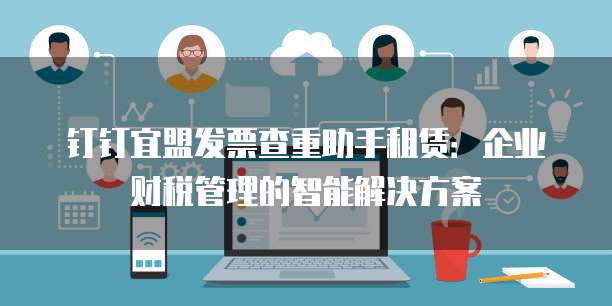 钉钉宜盟发票查重助手租赁:企业财税管理的智能解决方案