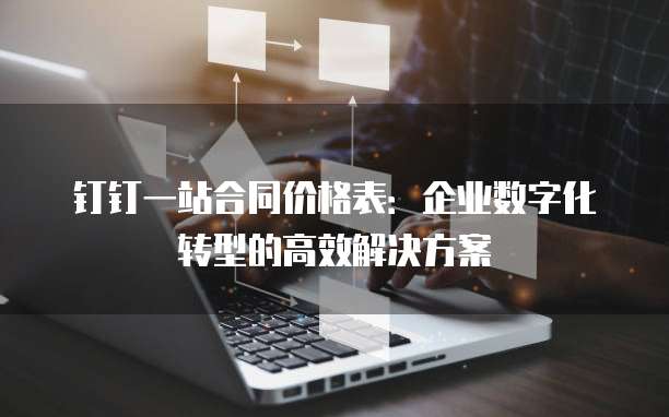 钉钉一站合同价格表:企业数字化转型的高效解决方案