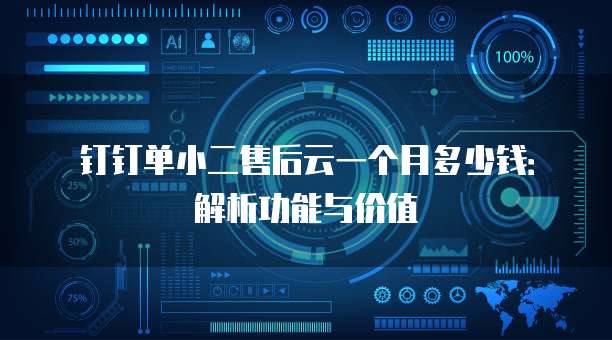 钉钉单小二售后云一个月多少钱：解析功能与价值