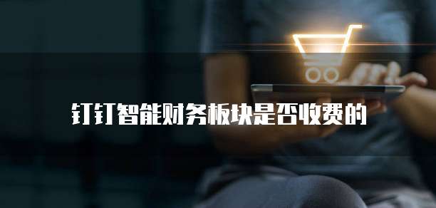 钉钉智能财务板块是否收费的