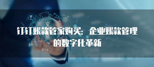 钉钉账款管家购买：企业账款管理的数字化革新