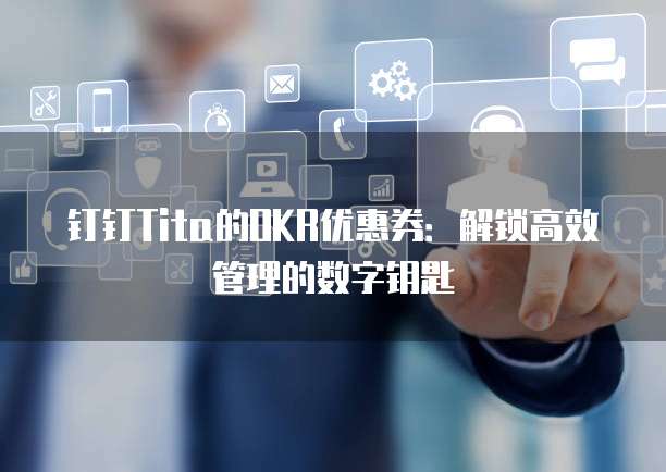 钉钉Tita的OKR优惠券:解锁高效管理的数字钥匙