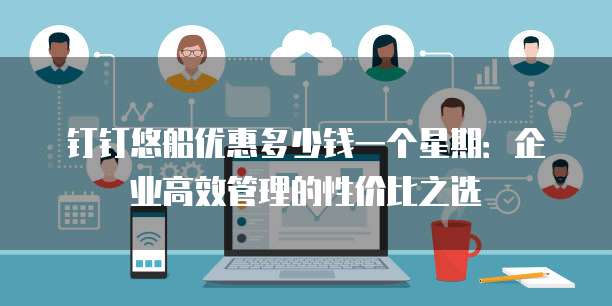 钉钉悠船优惠多少钱一个星期:企业高效管理的性价比之选