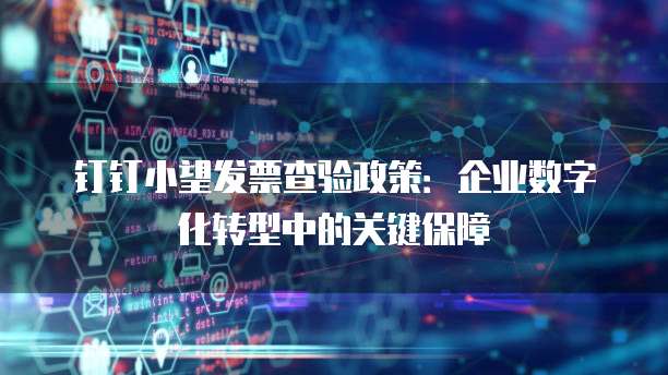 钉钉小望发票查验政策:企业数字化转型中的关键保障