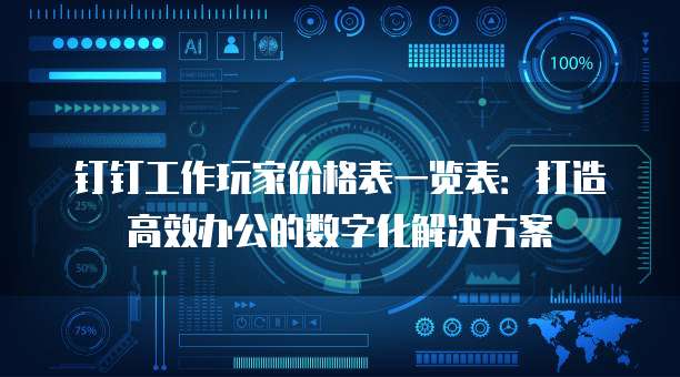 钉钉工作玩家价格表一览表：打造高效办公的数字化解决方案