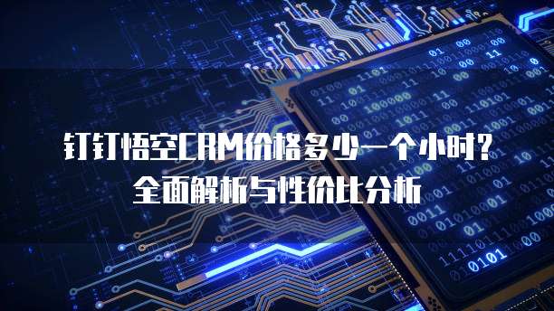 钉钉悟空CRM价格多少一个小时?全面解析与性价比分析