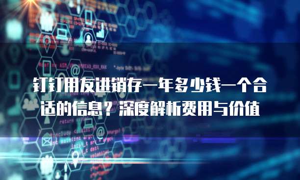钉钉用友进销存一年多少钱一个合适的信息?深度解析费用与价值