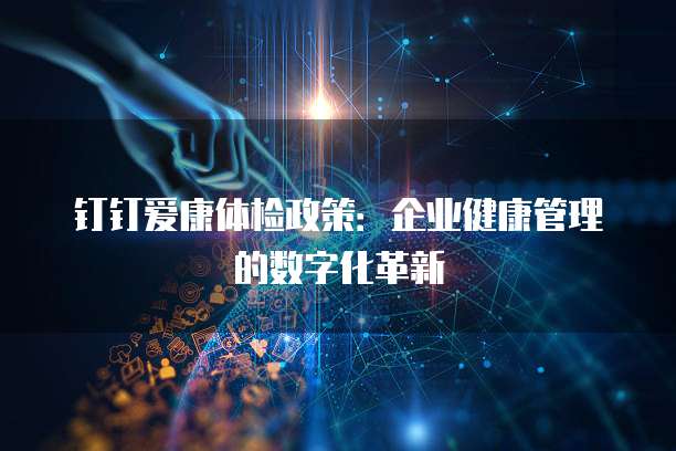 钉钉爱康体检政策:企业健康管理的数字化革新