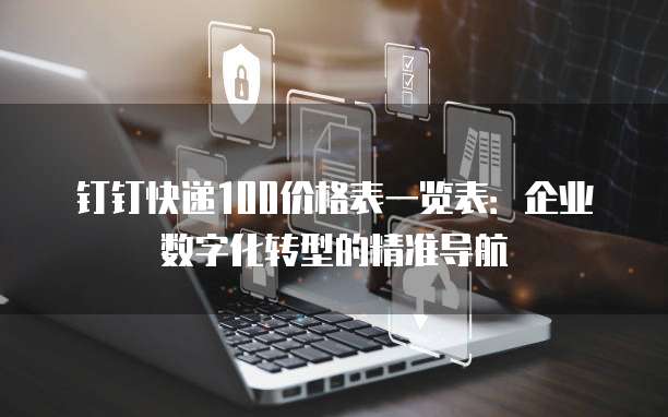 钉钉快递100价格表一览表:企业数字化转型的精准导航