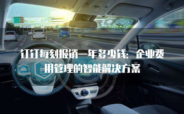 钉钉每刻报销一年多少钱:企业费用管理的智能解决方案