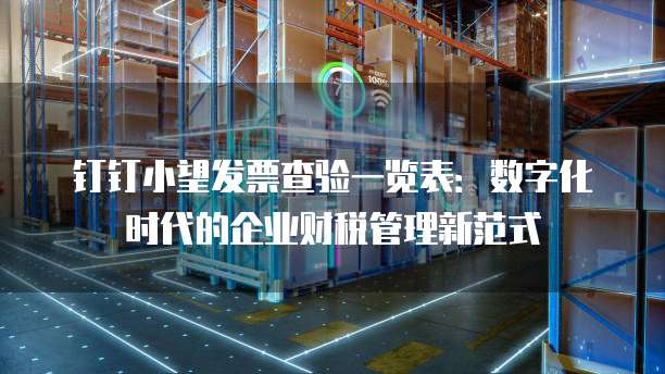 钉钉小望发票查验一览表:数字化时代的企业财税管理新范式