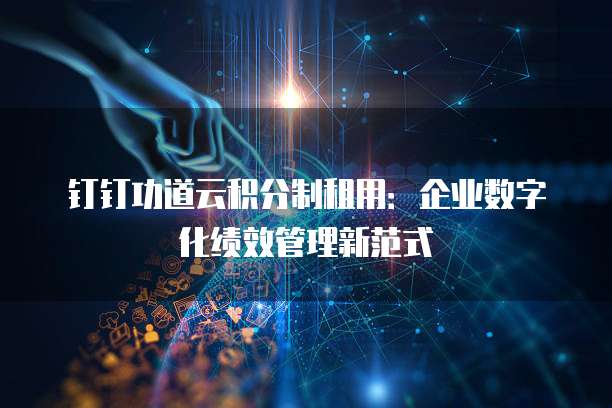 钉钉功道云积分制租用：企业数字化绩效管理新范式