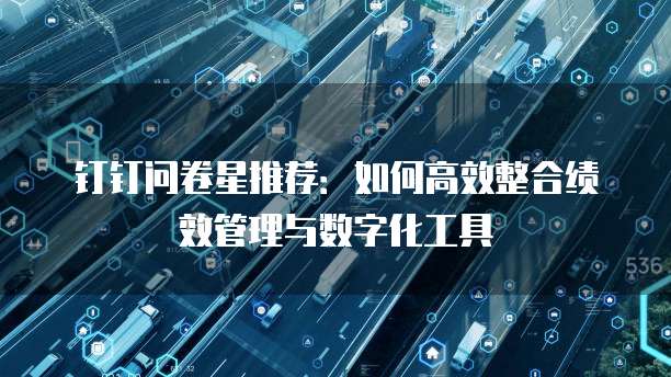 钉钉问卷星推荐：如何高效整合绩效管理与数字化工具