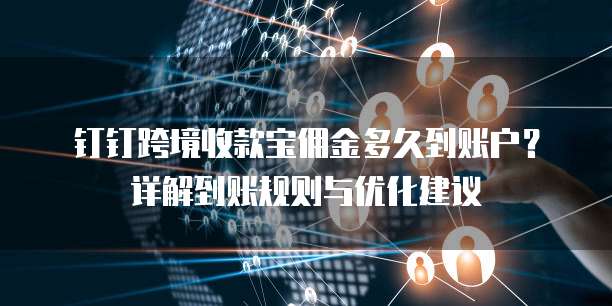 钉钉跨境收款宝佣金多久到账户？详解到账规则与优化建议
