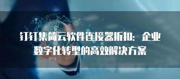 钉钉集简云软件连接器折扣:企业数字化转型的高效解决方案