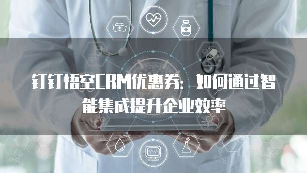 钉钉悟空CRM优惠券:如何通过智能集成提升企业效率