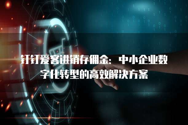 钉钉爱客进销存佣金:中小企业数字化转型的高效解决方案