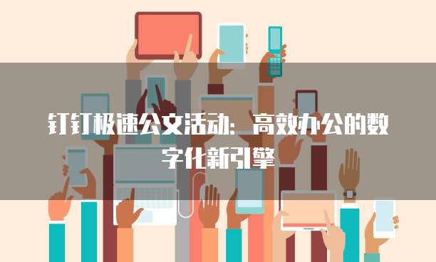 钉钉极速公文活动:高效办公的数字化新引擎