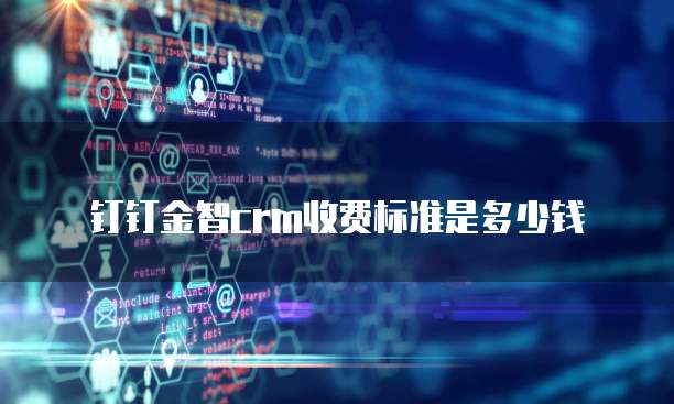 钉钉金智crm收费标准是多少钱