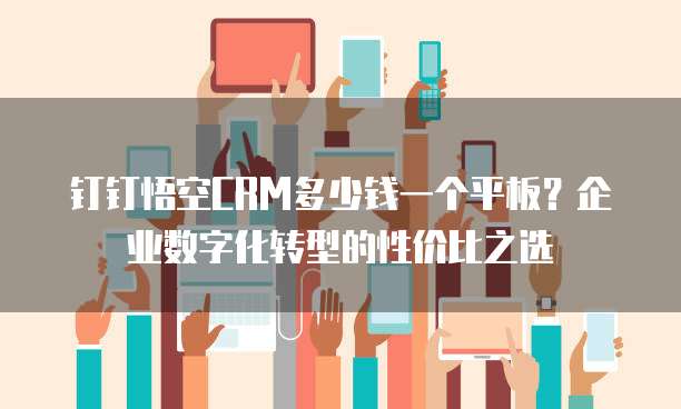 钉钉悟空CRM多少钱一个平板?企业数字化转型的性价比之选