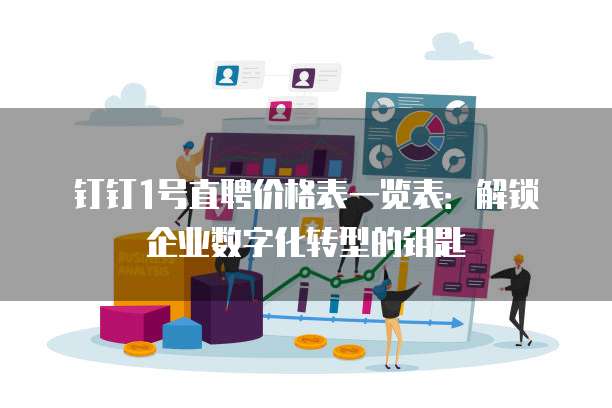 钉钉1号直聘价格表一览表：解锁企业数字化转型的钥匙