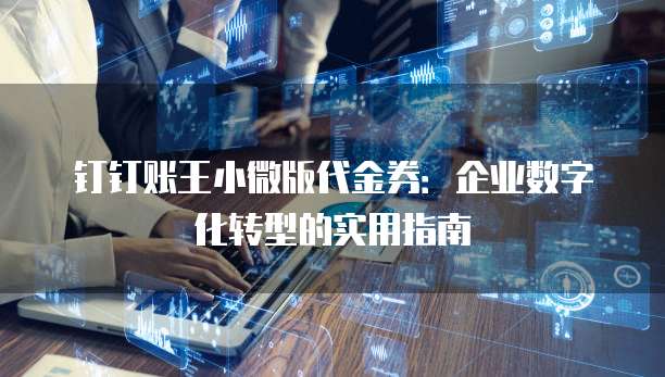 钉钉账王小微版代金券：企业数字化转型的实用指南