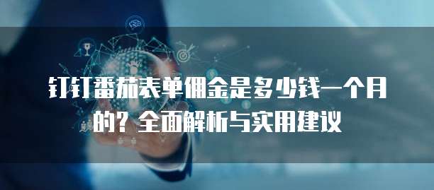 钉钉番茄表单佣金是多少钱一个月的?全面解析与实用建议