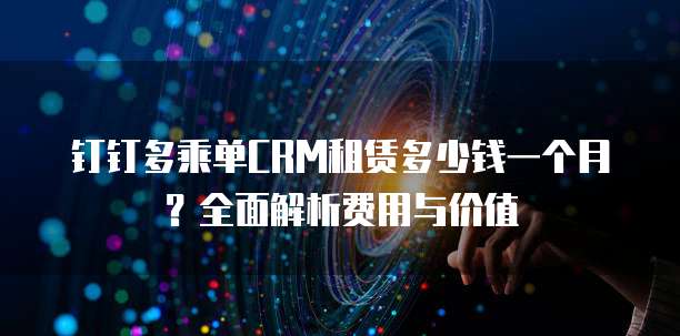 钉钉多乘单CRM租赁多少钱一个月?全面解析费用与价值