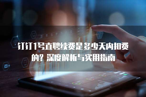 钉钉1号直聘续费是多少天内扣费的？深度解析与实用指南