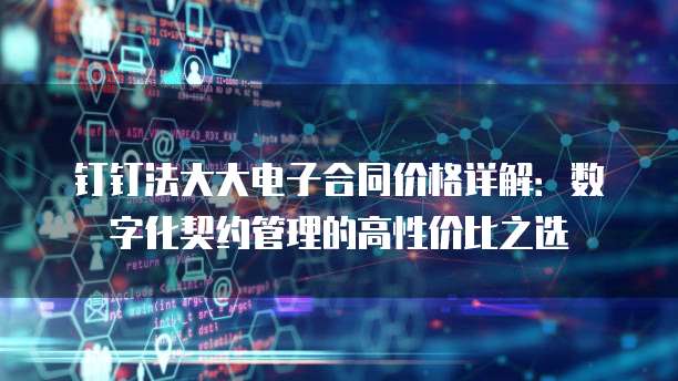 钉钉法大大电子合同价格详解：数字化契约管理的高性价比之选
