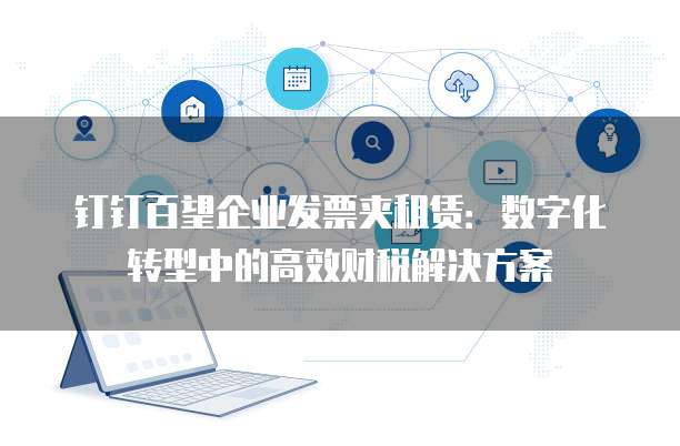 钉钉百望企业发票夹租赁：数字化转型中的高效财税解决方案