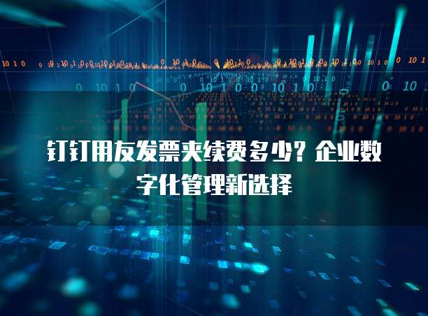 钉钉用友发票夹续费多少？企业数字化管理新选择