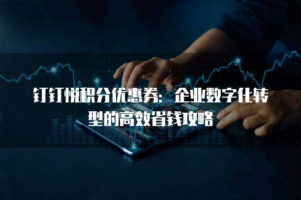 钉钉悦积分优惠券：企业数字化转型的高效省钱攻略