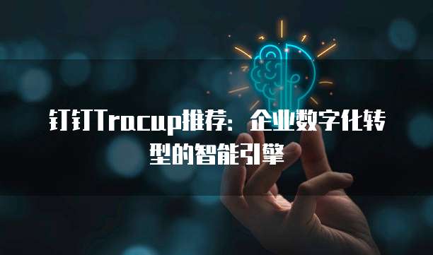 钉钉Tracup推荐:企业数字化转型的智能引擎
