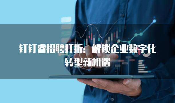 钉钉睿招聘打折:解锁企业数字化转型新机遇