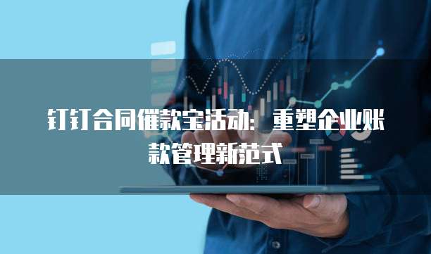 钉钉合同催款宝活动：重塑企业账款管理新范式