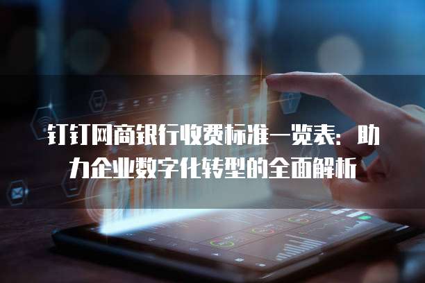 钉钉网商银行收费标准一览表：助力企业数字化转型的全面解析