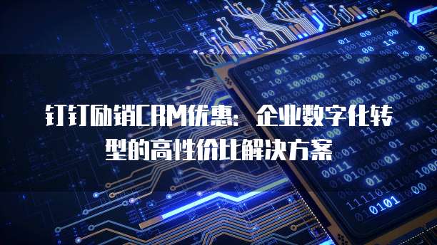 钉钉励销CRM优惠:企业数字化转型的高性价比解决方案